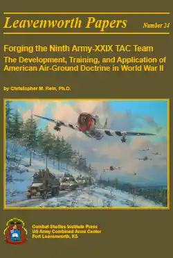 Leavenworth Paper 24: Forging the Ninth Army-XXIX TAC Team The Development, Training, and Application of American Air-Ground Doctrine in World War II